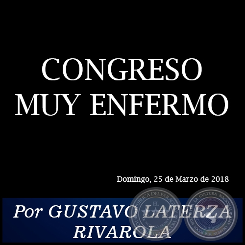 CONGRESO MUY ENFERMO - Por GUSTAVO LATERZA RIVAROLA - Domingo, 25 de Marzo de 2018